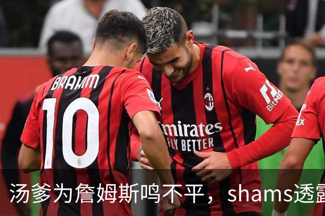 汤爹为詹姆斯鸣不平，shams透露詹姆斯战术地位，一点也成关键