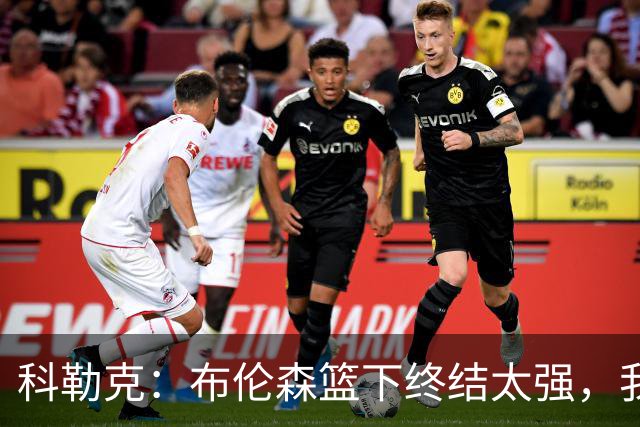 科勒克：布伦森篮下终结太强，我必须向他学这一招